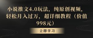 小说推文4.0玩法，纯原创视频，轻松月入过万，超详细教程（价值998元）【揭秘】-云途资源库