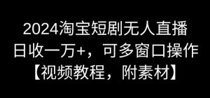 2024淘宝短剧无人直播，日收一万+，可多窗口操作【视频教程，附素材】【揭秘】-云途资源库