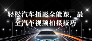 轻松汽车摄影全能课，最全汽车视频拍摄技巧-云途资源库