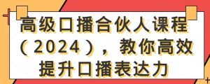 高级口播合伙人课程（2024），教你高效提升口播表达力-云途资源库