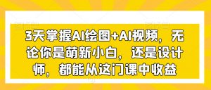 3天掌握AI绘图+AI视频，无论你是萌新小白，还是设计师，都能从这门课中收益-云途资源库