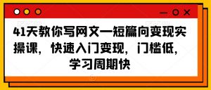 41天教你写网文—短篇向变现实操课，快速入门变现，门槛低，学习周期快-云途资源库
