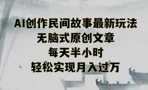 创作民间故事最新玩法，无脑式原创文章，每天半小时，轻松实现月入过万【揭秘】-云途资源库