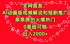 全网首发，AI动画版视频解说和短剧推广，条条原创火爆热门，0基础可做，日入2000+【揭秘】-云途资源库