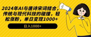2024年AI与唐诗宋词结合，传统与现代科技的碰撞，轻松涨粉，单日变现1000+【揭秘】-云途资源库