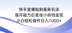 快手直播短剧最新玩法，强开磁力巨星挂小铃铛变现，小白轻松操作日入1000+【揭秘】-云途资源库