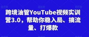 跨境油管YouTube视频实训营3.0，帮助你稳入局、搞流量、打爆款-云途资源库