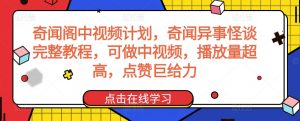 奇闻阁中视频计划，奇闻异事怪谈完整教程，可做中视频，播放量超高，点赞巨给力-云途资源库