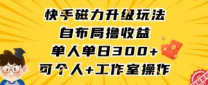 快手磁力升级玩法，自布局撸收益，单人单日300+，个人工作室均可操作【揭秘】-云途资源库