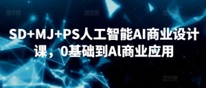 SD+MJ+PS人工智能AI商业设计课，0基础到Al商业应用-云途资源库
