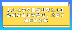 从0-1学习巨量引擎2.0升级版后台设置实操，全面了解巨量引擎-云途资源库