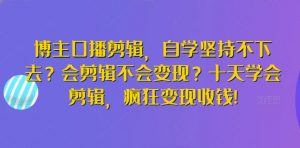 博主口播剪辑，自学坚持不下去？会剪辑不会变现？十天学会剪辑，疯狂变现收钱!-云途资源库