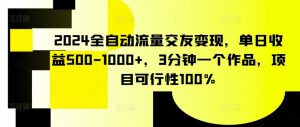 2024全自动流量交友变现，单日收益500-1000+，3分钟一个作品，项目可行性100%【揭秘】-云途资源库