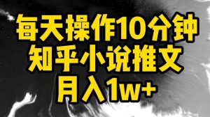每天操作10分钟，知乎小说推文月入1w+【揭秘】-云途资源库