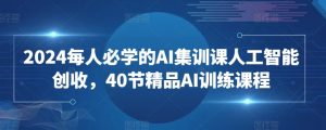 2024每人必学的AI集训课人工智能创收，40节精品AI训练课程-云途资源库