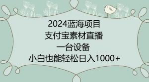 2024年蓝海项目，支付宝素材直播，无需出境，小白也能日入1000+ ，实操教程【揭秘】-云途资源库