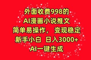 外面收费998的AI漫画小说推文，简单易操作，变现稳定，新手小白日入3000+，AI一键生成【揭秘】-云途资源库