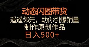动态闪图带货，遥遥领先，冷门玩法，助你轻松引爆销量，日赚500+【揭秘】-云途资源库