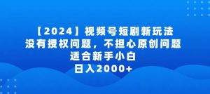 2024视频号短剧玩法,没有授权问题,不担心原创问题,适合新手小白,日入2000+【揭秘】-云途资源库