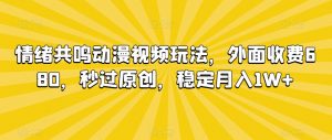 情绪共鸣动漫视频玩法，外面收费680，秒过原创，稳定月入1W+【揭秘】-云途资源库