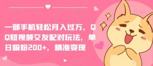 一部手机轻松月入过万，QQ短视频交友配对玩法，单日吸粉200+，精准变现【揭秘】-云途资源库