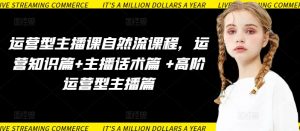 运营型主播课自然流课程，运营知识篇+主播话术篇 +高阶运营型主播篇-云途资源库