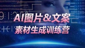 AI图片&文案素材生成训练营，海量素材一键生成，高效运营，提升数倍人效-云途资源库