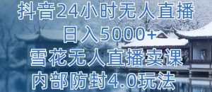 抖音24小时无人直播 日入5000+，雪花无人直播卖课，内部防封4.0玩法【揭秘】-云途资源库