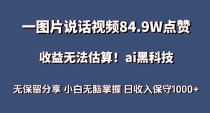 一图片说话视频84.9W点赞，收益无法估算，ai赛道蓝海项目，小白无脑掌握日收入保守1000+【揭秘】-云途资源库