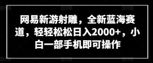 网易新游射雕，全新蓝海赛道，轻轻松松日入2000+，小白一部手机即可操作【揭秘】-云途资源库