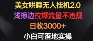 美女哄睡无人挂机2.0.浅擦边拉爆流量不违规，日收3000+，小白可落地实操【揭秘】-云途资源库