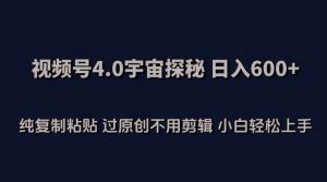 视频号4.0宇宙探秘，日入600多纯复制粘贴过原创不用剪辑小白轻松操作【揭秘】-云途资源库