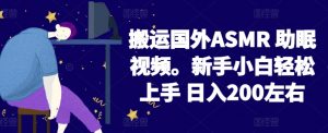 2024搬运国外ASMR 助眠视频，新手小白轻松上手 日入200左右【揭秘】-云途资源库