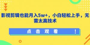 影视剪辑也能月入5w+，小白轻松上手，无需太高技术【揭秘】-云途资源库