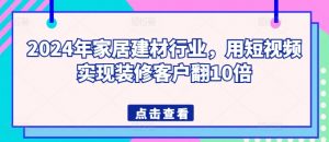 2024年家居建材行业，用短视频实现装修客户翻10倍-云途资源库