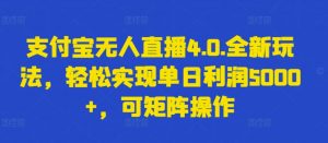 支付宝无人直播4.0.全新玩法，轻松实现单日利润5000+，可矩阵操作【揭秘】-云途资源库
