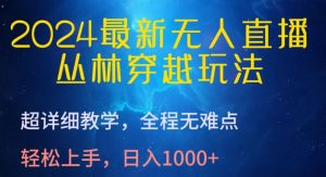 2024最新无人直播，丛林穿越玩法，超详细教学，全程无难点，轻松上手，日入1000+【揭秘】-云途资源库