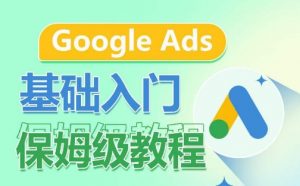 Google Ads基础入门保姆级教程，​系统拆解广告形式，关键词的商业认知，谷歌广告结构-云途资源库