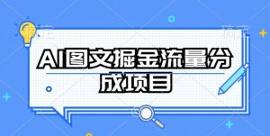 AI图文掘金流量分成项目，持续收益操作【揭秘】-云途资源库