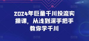 2024年巨量千川投流实操课，从浅到深手把手教你学千川-云途资源库