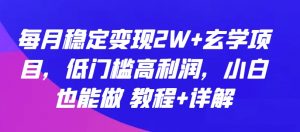 每月稳定变现2W+玄学项目，低门槛高利润，小白也能做 教程+详解【揭秘】-云途资源库