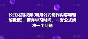 公式化短视频(利用公式制作内容和理解数据)，摒弃学习时间，一套公式解决一个问题-云途资源库