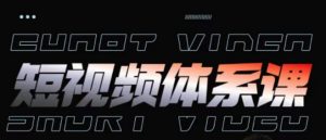 短视频完整知识体系课，一次性搞懂短视频，运营手法、内容制作、投放技巧项目玩法-云途资源库