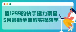 值1299的快手磁力聚星5月最新全流程实操教学【揭秘】-云途资源库