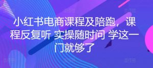 小红书电商课程及陪跑，课程反复听 实操随时问 学这一门就够了-云途资源库