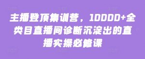 主播登顶集训营，10000+全类目直播间诊断沉淀出的直播实操必修课-云途资源库