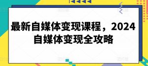 最新自媒体变现课程，2024自媒体变现全攻略-云途资源库
