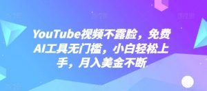 YouTube视频不露脸，免费AI工具无门槛，小白轻松上手，月入美金不断【揭秘】-云途资源库