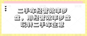 二手车经营效率罗盘，用经营效率罗盘玩转二手车生意-云途资源库