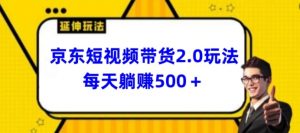 2024最新京东短视频带货2.0玩法，每天3分钟，日入500+【揭秘】-云途资源库